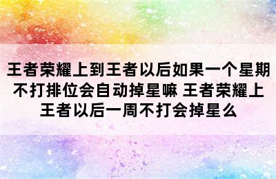 王者荣耀上到王者以后如果一个星期不打排位会自动掉星嘛 王者荣耀上王者以后一周不打会掉星么